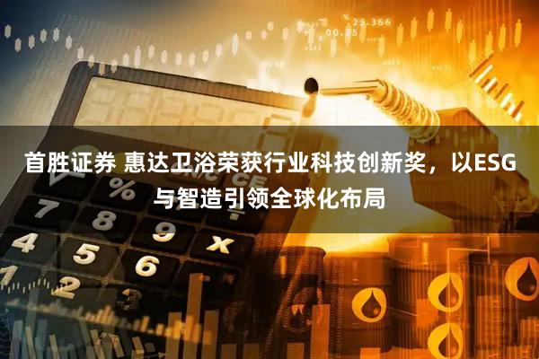 首胜证券 惠达卫浴荣获行业科技创新奖，以ESG与智造引领全球化布局